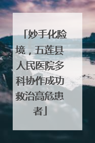 妙手化险境，五莲县人民医院多科协作成功救治高危患者