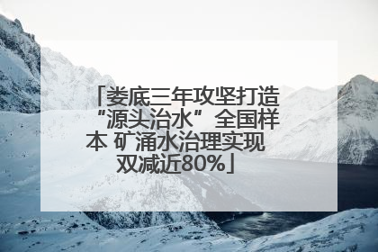 娄底三年攻坚打造“源头治水”全国样本 矿涌水治理实现双减近80%