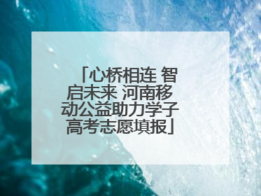 心桥相连 智启未来 河南移动公益助力学子高考志愿填报