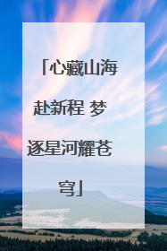 心藏山海赴新程 梦逐星河耀苍穹