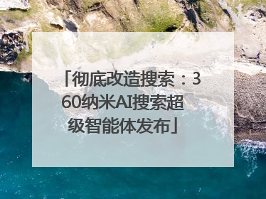 彻底改造搜索：360纳米AI搜索超级智能体发布