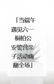 当端午遇见六一 桐柏公安警营亲子活动嗨翻全场