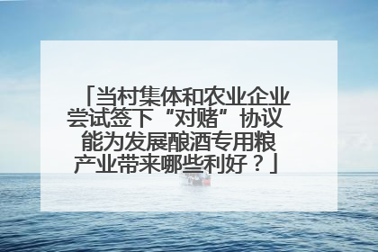 当村集体和农业企业尝试签下“对赌”协议 能为发展酿酒专用粮产业带来哪些利好？
