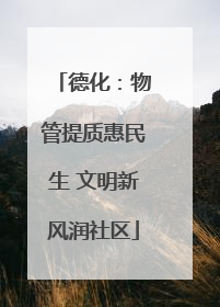 德化：物管提质惠民生 文明新风润社区