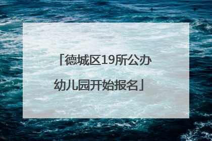 德城区19所公办幼儿园开始报名