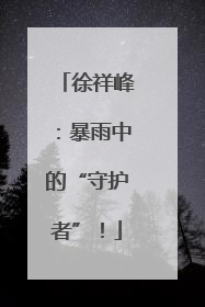 徐祥峰：暴雨中的“守护者”！