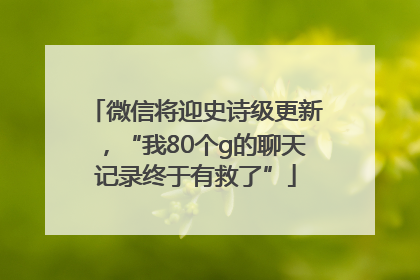 微信将迎史诗级更新，“我80个g的聊天记录终于有救了”
