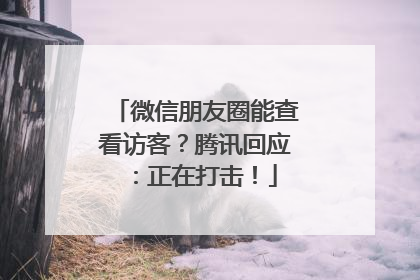 微信朋友圈能查看访客？腾讯回应：正在打击！