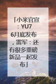 小米官宣：YU7 6月底发布，雷军：还有很多重磅新品一起发布