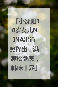 小沈阳18岁女儿NINA出道照释出，满满松弛感，韩味十足