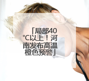 局部40℃以上！河南发布高温橙色预警