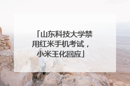 山东科技大学禁用红米手机考试，小米王化回应