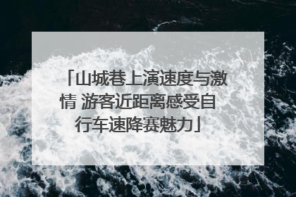 山城巷上演速度与激情 游客近距离感受自行车速降赛魅力