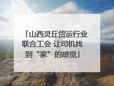 山西灵丘货运行业联合工会 让司机找到“家”的感觉
