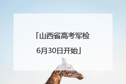 山西省高考军检6月30日开始