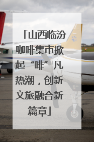 山西临汾咖啡集市掀起“啡”凡热潮，创新文旅融合新篇章