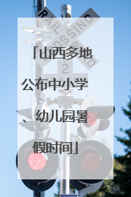 山西多地公布中小学、幼儿园暑假时间