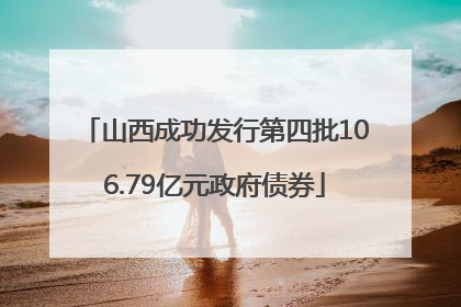 山西成功发行第四批106.79亿元政府债券