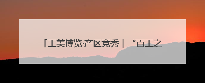 工美博览·产区竞秀｜“百工之乡”传古技 三年成果显新篇