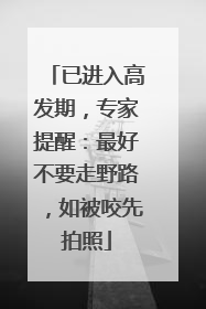 已进入高发期，专家提醒：最好不要走野路，如被咬先拍照