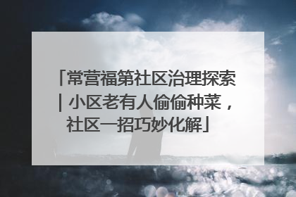 常营福第社区治理探索｜小区老有人偷偷种菜，社区一招巧妙化解