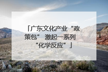 广东文化产业“政策包” 激起一系列“化学反应”