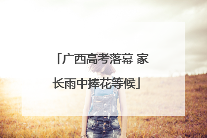 广西高考落幕 家长雨中捧花等候