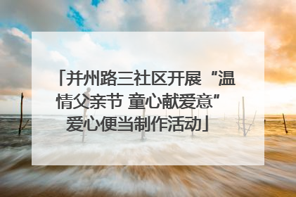 并州路三社区开展“温情父亲节 童心献爱意”爱心便当制作活动