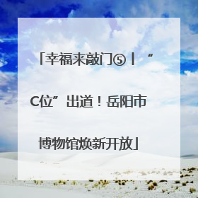 幸福来敲门⑤丨“C位”出道！岳阳市博物馆焕新开放