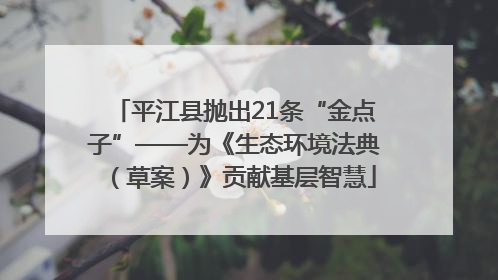 平江县抛出21条“金点子”——为《生态环境法典（草案）》贡献基层智慧