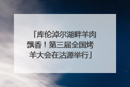 库伦淖尔湖畔羊肉飘香！第三届全国烤羊大会在沽源举行
