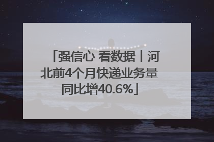 强信心 看数据丨河北前4个月快递业务量同比增40.6%
