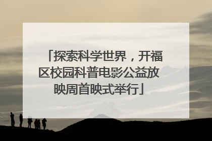 探索科学世界，开福区校园科普电影公益放映周首映式举行