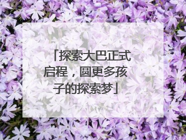 探索大巴正式启程，圆更多孩子的探索梦