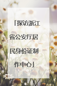 探访浙江省公安厅居民身份证制作中心