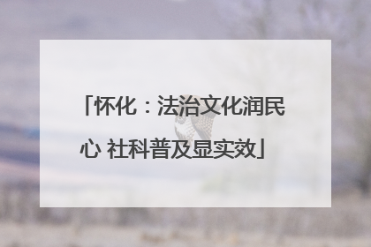 怀化：法治文化润民心 社科普及显实效