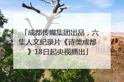 成都传媒集团出品，六集人文纪录片《诗美成都》18日起央视播出