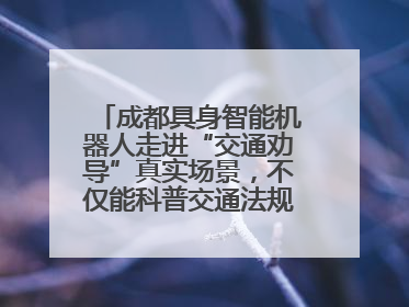 成都具身智能机器人走进“交通劝导”真实场景，不仅能科普交通法规还会讲冷笑话