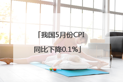我国5月份CPI同比下降0.1%