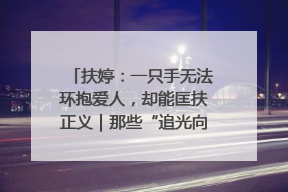 扶婷：一只手无法环抱爱人，却能匡扶正义｜那些“追光向上”的故事①