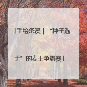 手绘条漫｜“种子选手”的麦王争霸赛