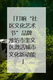 打响“社区文化艺术节”品牌 潍坊市奎文区激活城市文化新动能
