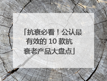 抗衰必看！公认最有效的 10 款抗衰老产品大盘点