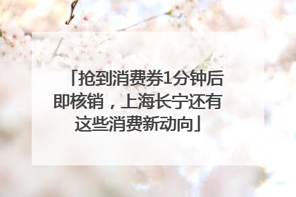 抢到消费券1分钟后即核销，上海长宁还有这些消费新动向