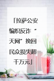 拉萨公安编织反诈“天网”挽回民众损失超千万元