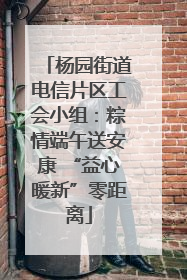 杨园街道电信片区工会小组：粽情端午送安康 “益心暖新”零距离