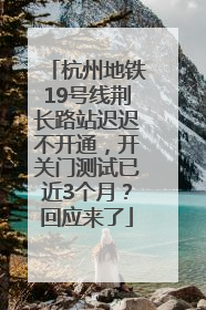 杭州地铁19号线荆长路站迟迟不开通，开关门测试已近3个月？回应来了