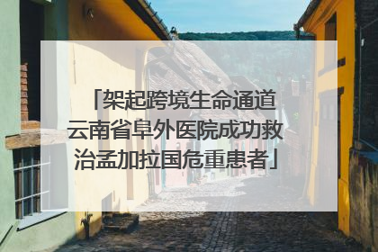 架起跨境生命通道 云南省阜外医院成功救治孟加拉国危重患者