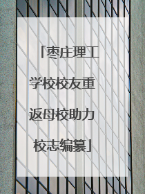 枣庄理工学校校友重返母校助力校志编纂