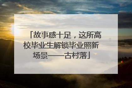 故事感十足，这所高校毕业生解锁毕业照新场景——古村落